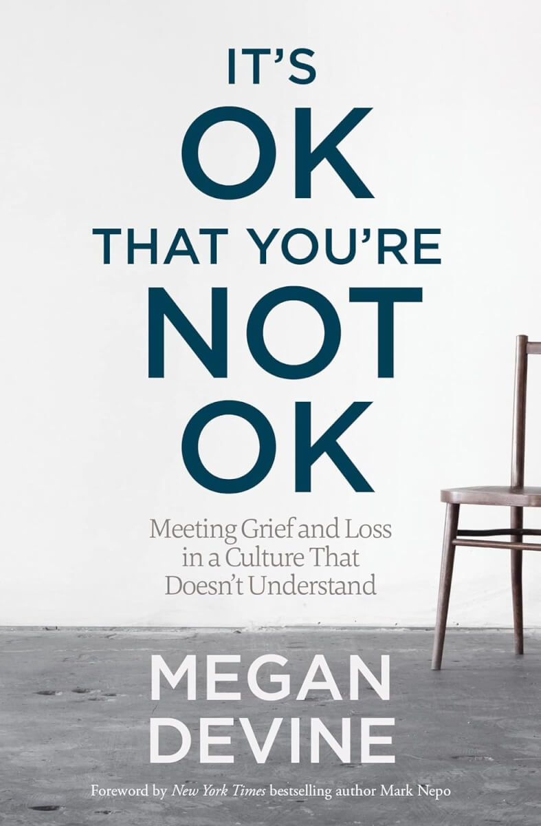 “It’s OK That You’re Not OK: Meeting Grief and Loss in a Culture That Doesn’t Understand”  by Megan Devine (2017)